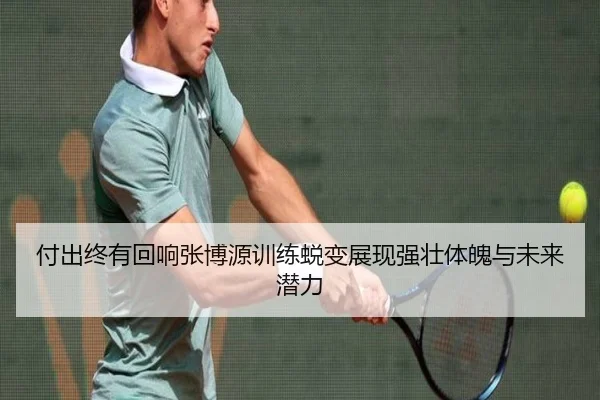 付出终有回响张博源训练蜕变展现强壮体魄与未来潜力